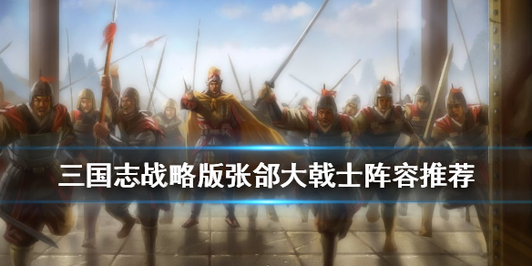 《三国志战略版》大戟士阵容怎么搭-大戟士强力阵容搭配方法推荐