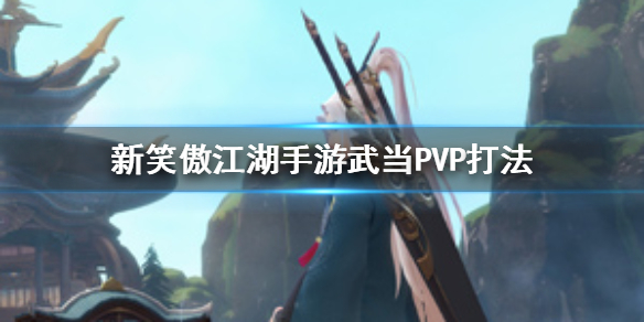 新笑傲江湖手游武当PVP怎么打