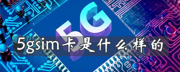 5gsim卡怎么样-5gsim卡详细介绍