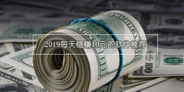 2019每天能赚钱的软件有哪些?稳赚软件推荐介绍