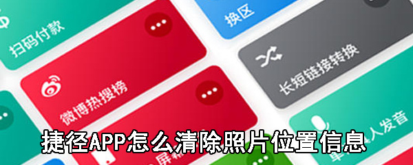 捷径APP怎么清除照片位置信息_捷径APP清除照片位置信息流程解析