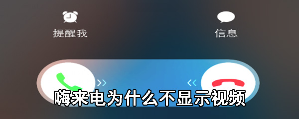 嗨来电为什么不显示视频_嗨来电不显示视频解决方法一览