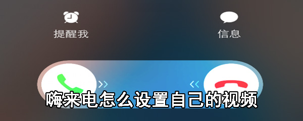 嗨来电怎么设置自己的视频_嗨来电设置自己的视频方法分享