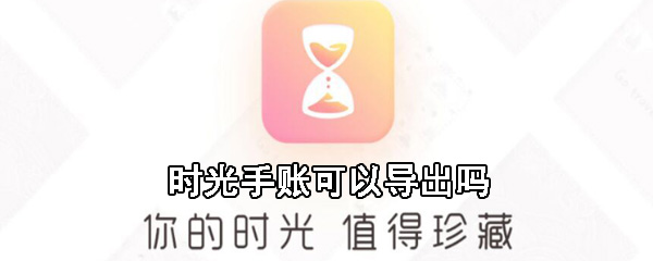 时光手账可以导出吗_时光手账导出步骤分享