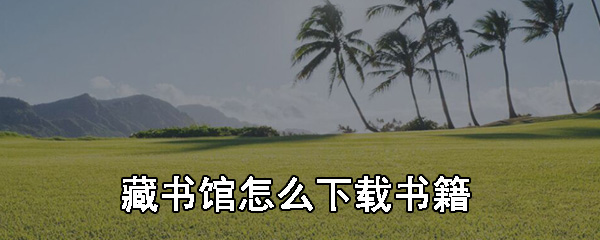 藏书馆怎么下载书籍_藏书馆下载书籍步骤详解