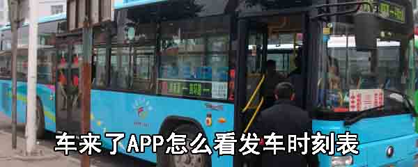 车来了APP怎么看发车时刻表_车来了APP看发车时刻表方法分享