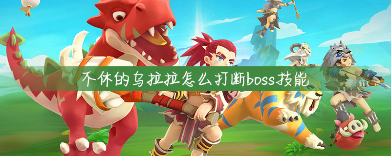 不休的乌拉拉boss技能怎么打断