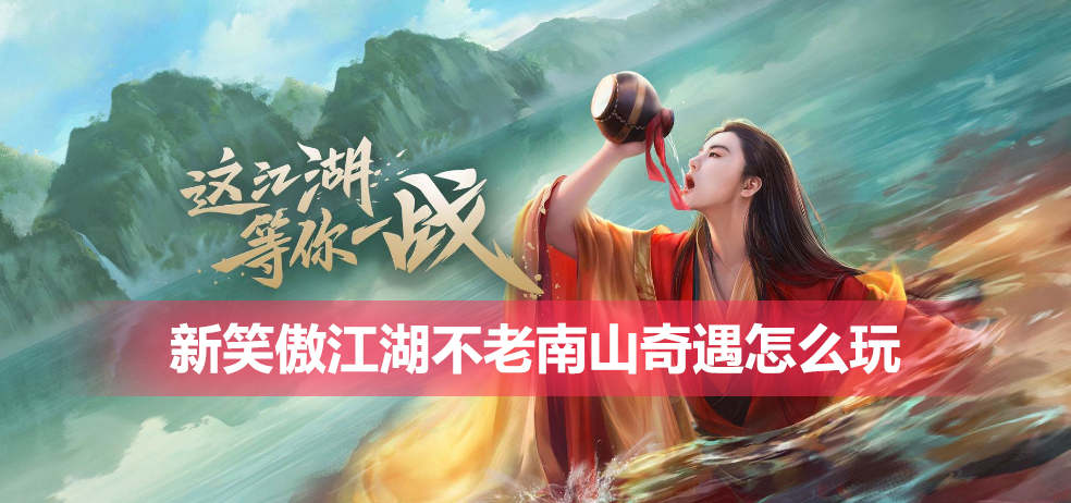 新笑傲江湖不老南山奇遇怎么玩